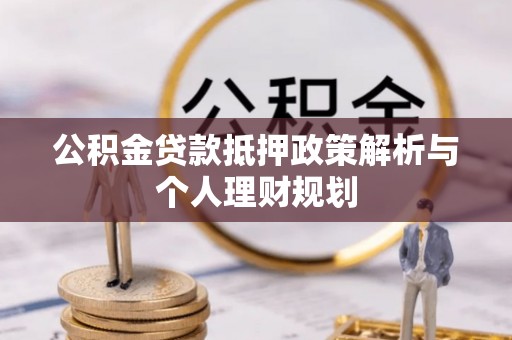 东安公积金贷款抵押政策解析与个人理财规划