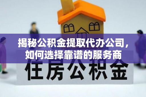 东安揭秘公积金提取代办公司，如何选择靠谱的服务商