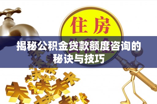 东安揭秘公积金贷款额度咨询的秘诀与技巧