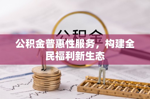 东安公积金普惠性服务，构建全民福利新生态