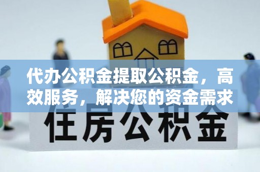 东安代办公积金提取公积金，高效服务，解决您的资金需求
