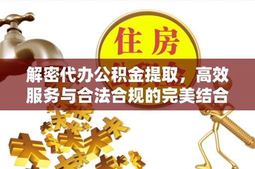 东安解密代办公积金提取，高效服务与合法合规的完美结合