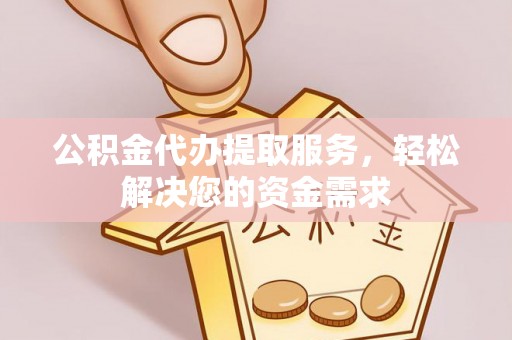 东安公积金代办提取服务，轻松解决您的资金需求