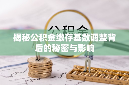东安揭秘公积金缴存基数调整背后的秘密与影响