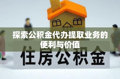 东安探索公积金代办提取业务的便利与价值