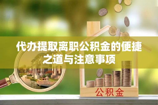 东安代办提取离职公积金的便捷之道与注意事项