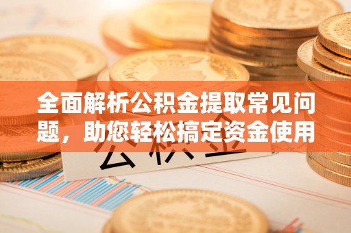 东安全面解析公积金提取常见问题，助您轻松搞定资金使用