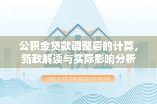 东安公积金贷款调整后的计算，新政解读与实际影响分析