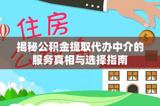 东安揭秘公积金提取代办中介的服务真相与选择指南