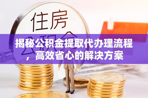 东安揭秘公积金提取代办理流程，高效省心的解决方案