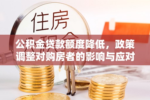 东安公积金贷款额度降低，政策调整对购房者的影响与应对策略
