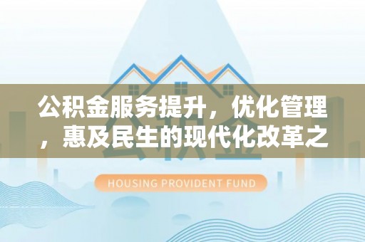 东安公积金服务提升，优化管理，惠及民生的现代化改革之路