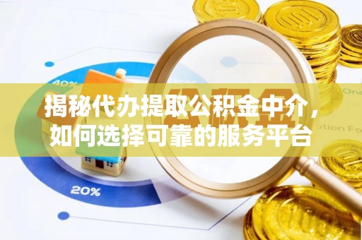 东安揭秘代办提取公积金中介，如何选择可靠的服务平台