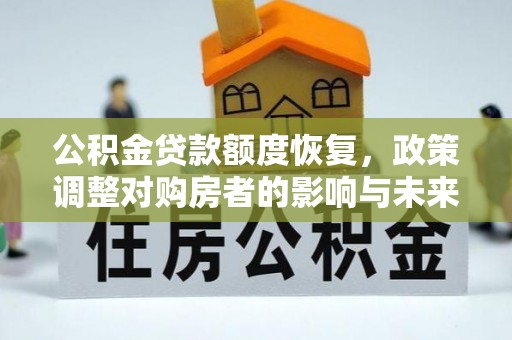 东安公积金贷款额度恢复，政策调整对购房者的影响与未来展望