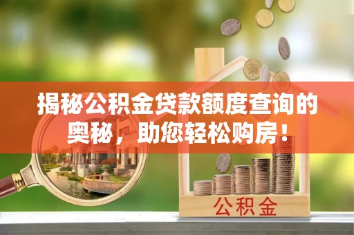 东安揭秘公积金贷款额度查询的奥秘，助您轻松购房！