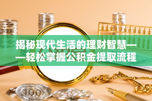 东安揭秘现代生活的理财智慧——轻松掌握公积金提取流程的实用指南