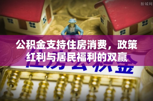 东安公积金支持住房消费，政策红利与居民福利的双赢