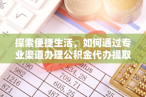 东安探索便捷生活，如何通过专业渠道办理公积金代办提取业务