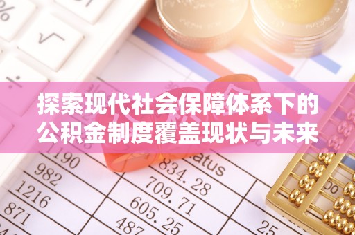 东安探索现代社会保障体系下的公积金制度覆盖现状与未来发展