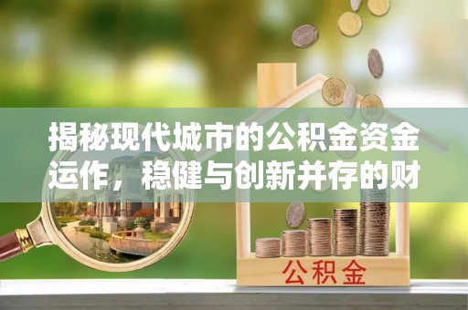 东安揭秘现代城市的公积金资金运作，稳健与创新并存的财富管理之道