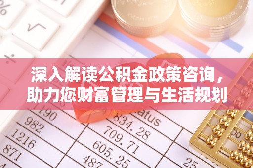 东安深入解读公积金政策咨询，助力您财富管理与生活规划