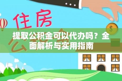 东安提取公积金可以代办吗？全面解析与实用指南