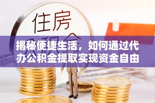 东安揭秘便捷生活，如何通过代办公积金提取实现资金自由