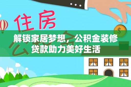 东安解锁家居梦想，公积金装修贷款助力美好生活