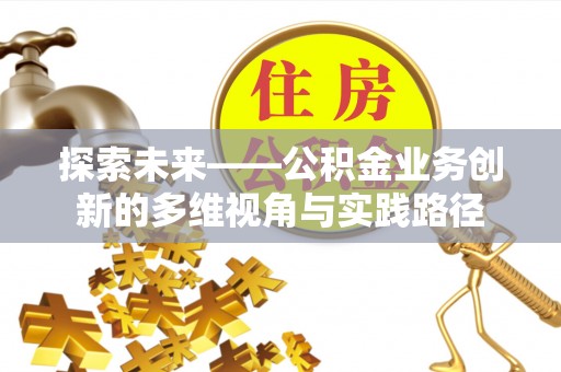东安探索未来——公积金业务创新的多维视角与实践路径
