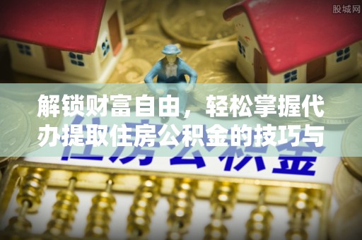 东安解锁财富自由，轻松掌握代办提取住房公积金的技巧与攻略