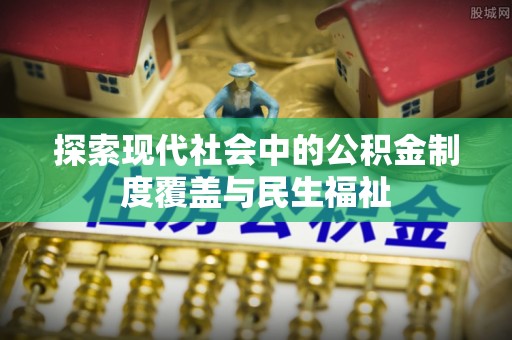 东安探索现代社会中的公积金制度覆盖与民生福祉