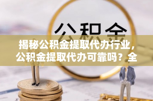 东安揭秘公积金提取代办行业，公积金提取代办可靠吗？全面解析与风险规避