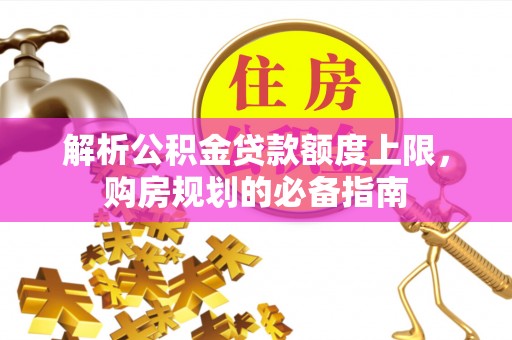 东安解析公积金贷款额度上限，购房规划的必备指南