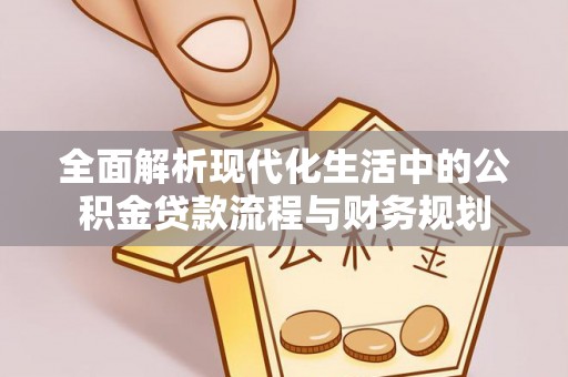 东安全面解析现代化生活中的公积金贷款流程与财务规划