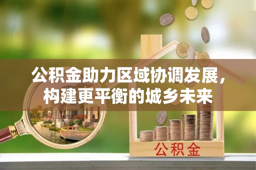 东安公积金助力区域协调发展，构建更平衡的城乡未来