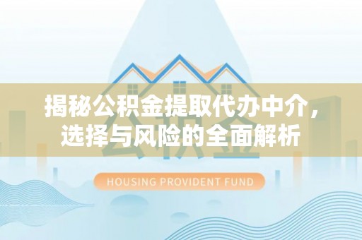 东安揭秘公积金提取代办中介，选择与风险的全面解析