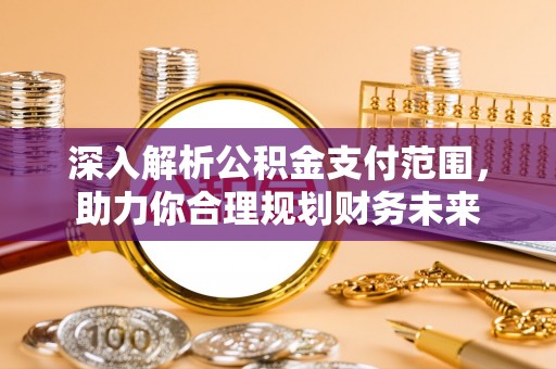 东安深入解析公积金支付范围，助力你合理规划财务未来