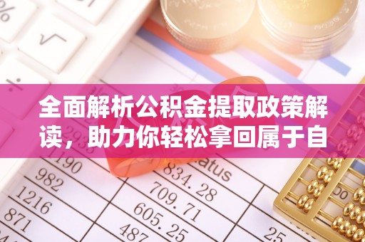 东安全面解析公积金提取政策解读，助力你轻松拿回属于自己的钱
