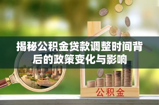 东安揭秘公积金贷款调整时间背后的政策变化与影响