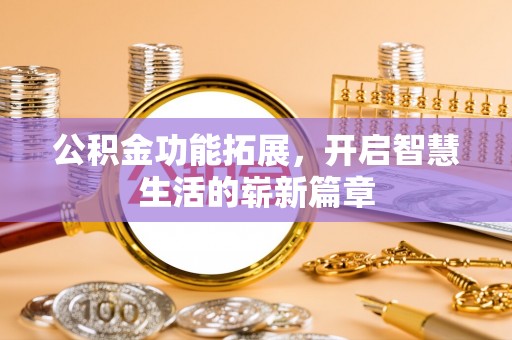东安公积金功能拓展，开启智慧生活的崭新篇章