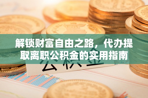 东安解锁财富自由之路，代办提取离职公积金的实用指南