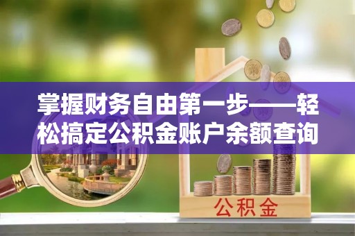 东安掌握财务自由第一步——轻松搞定公积金账户余额查询的方法与技巧