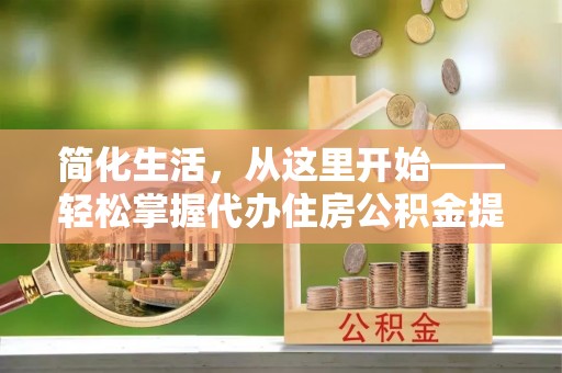 东安简化生活，从这里开始——轻松掌握代办住房公积金提取全流程