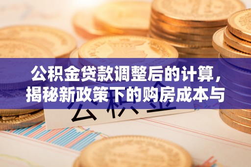 东安公积金贷款调整后的计算，揭秘新政策下的购房成本与规划策略
