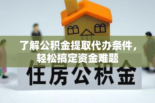 东安了解公积金提取代办条件，轻松搞定资金难题