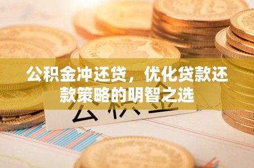东安公积金冲还贷，优化贷款还款策略的明智之选