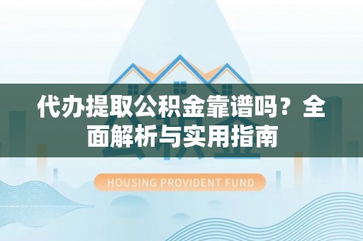 东安代办提取公积金靠谱吗？全面解析与实用指南