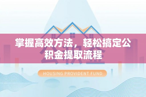 东安掌握高效方法，轻松搞定公积金提取流程