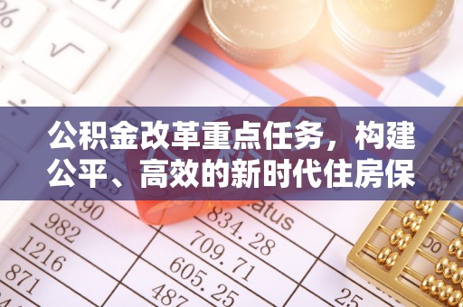 东安公积金改革重点任务，构建公平、高效的新时代住房保障体系