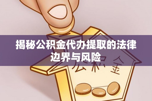 东安揭秘公积金代办提取的法律边界与风险